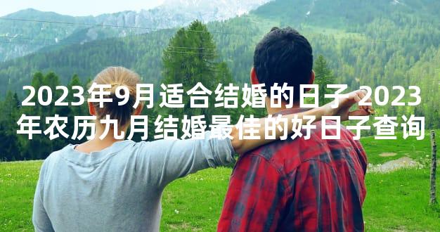 2023年9月适合结婚的日子 2023年农历九月结婚最佳的好日子查询
